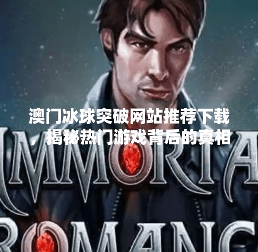 澳门冰球突破网站推荐下载，揭秘热门游戏背后的真相与风险,澳门冰球突破网站推荐下载