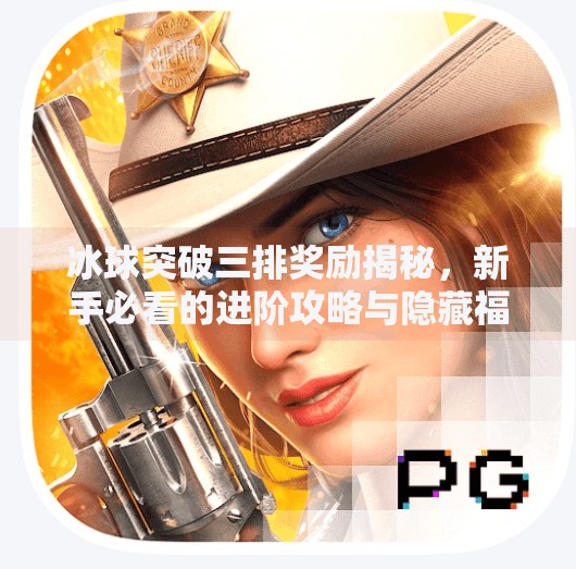 冰球突破三排奖励揭秘，新手必看的进阶攻略与隐藏福利！冰球突破三排奖励