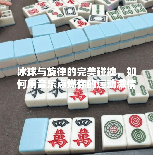冰球与旋律的完美碰撞，如何用音乐点燃你的运动激情？突破冰球音乐推荐下载