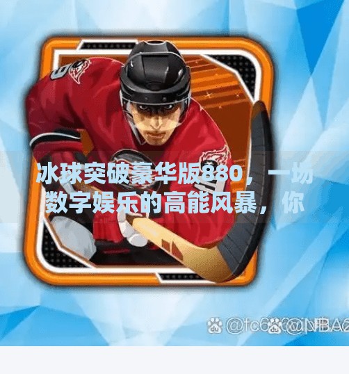 冰球突破豪华版880，一场数字娱乐的高能风暴，你准备好了吗？冰球突破豪华版880