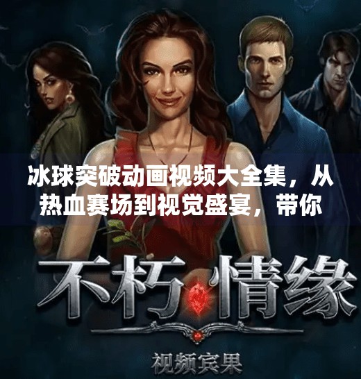 冰球突破动画视频大全集，从热血赛场到视觉盛宴，带你解锁冰上竞技的无限魅力！冰球突破动画视频大全集