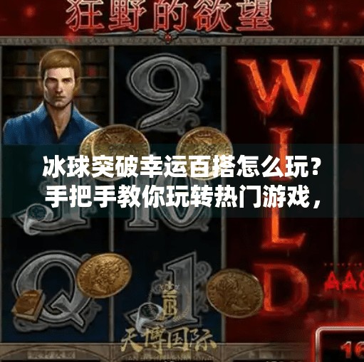 冰球突破幸运百搭怎么玩？手把手教你玩转热门游戏，赢大奖不迷路！冰球突破幸运百搭怎么玩