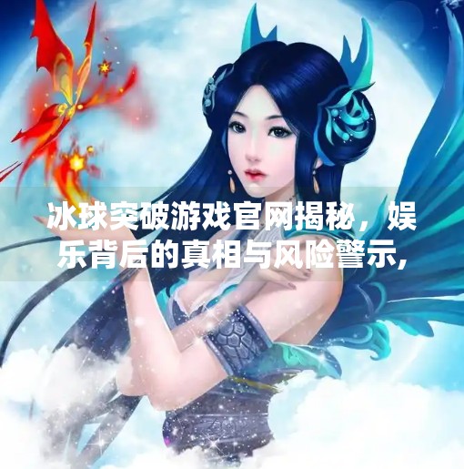 冰球突破游戏官网揭秘，娱乐背后的真相与风险警示,冰球突破游戏网站官网