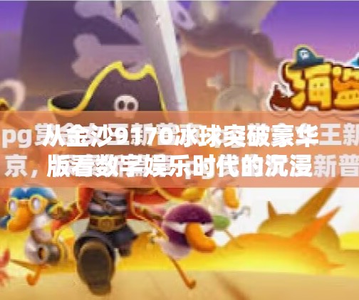 从金沙9170冰球突破豪华版看数字娱乐时代的沉浸式体验革命,金沙9170冰球突破豪华版