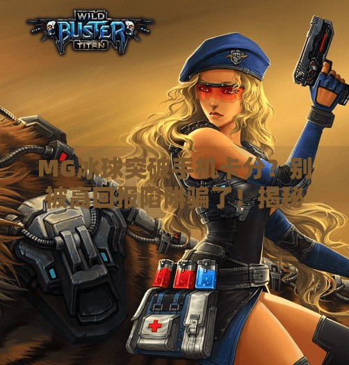 MG冰球突破手机卡分？别被高回报陷阱骗了！揭秘背后的真实套路！MG冰球突破手机卡分