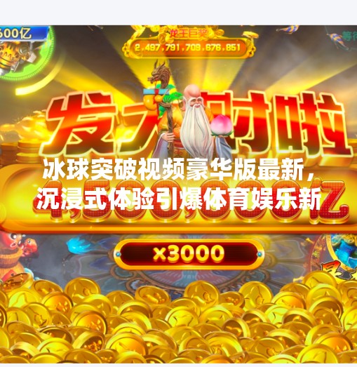 冰球突破视频豪华版最新，沉浸式体验引爆体育娱乐新热潮！冰球突破视频豪华版最新