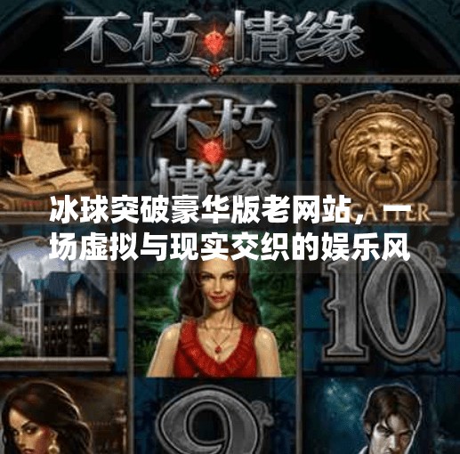 冰球突破豪华版老网站，一场虚拟与现实交织的娱乐风暴,冰球突破豪华版老网站