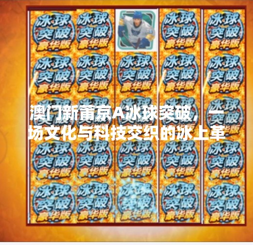 澳门新莆京A冰球突破，一场文化与科技交织的冰上革命,澳门新莆京A冰球突破