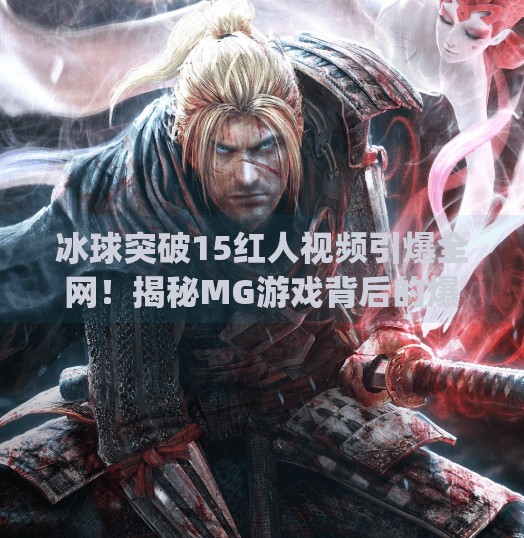 冰球突破15红人视频引爆全网！揭秘MG游戏背后的爆火密码,mg冰球突破15个红人视频