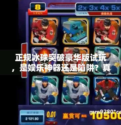 正规冰球突破豪华版试玩，是娱乐神器还是陷阱？真实体验告诉你！正规冰球突破豪华版试玩