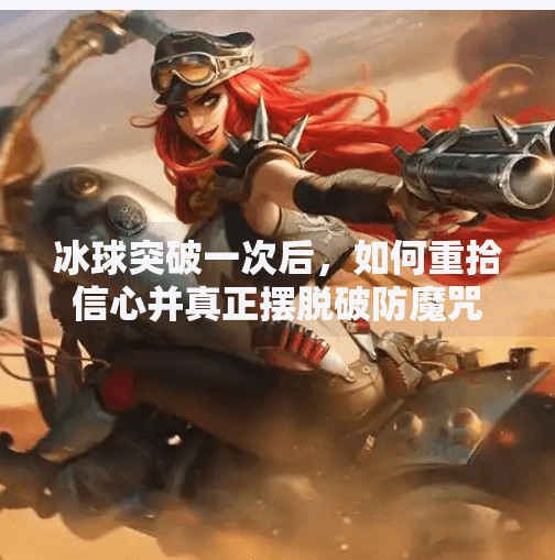 冰球突破一次后，如何重拾信心并真正摆脱破防魔咒？如何摆脱冰球突破一次