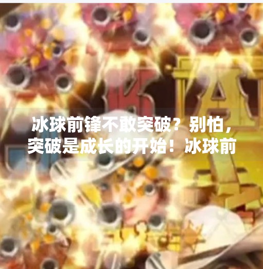 冰球前锋不敢突破？别怕，突破是成长的开始！冰球前锋不敢突破怎么办