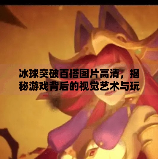 冰球突破百搭图片高清，揭秘游戏背后的视觉艺术与玩家心理博弈,冰球突破百搭图片高清