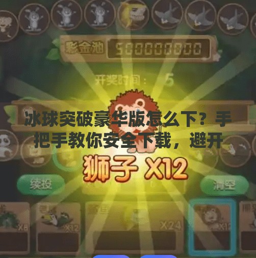 冰球突破豪华版怎么下？手把手教你安全下载，避开陷阱不踩雷！冰球突破豪华版怎样下载