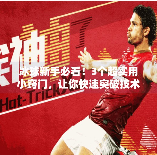 冰球新手必看！3个超实用小窍门，让你快速突破技术瓶颈（附视频教学）突破冰球小窍门视频教学