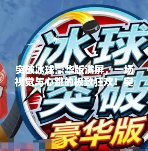 突破冰球豪华版满屏，一场视觉与心跳的极致狂欢！突破冰球豪华版满屏
