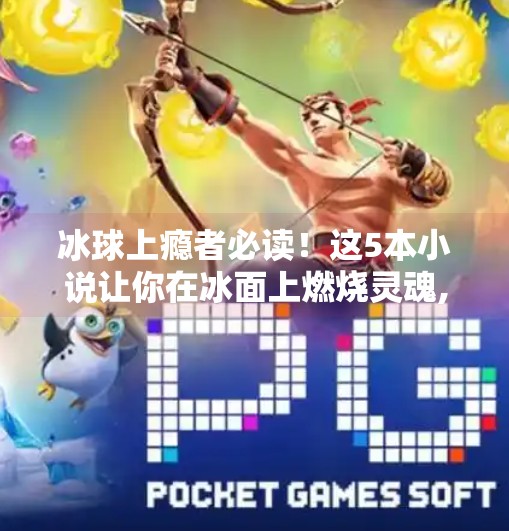 冰球上瘾者必读！这5本小说让你在冰面上燃烧灵魂,突破冰球上瘾的小说推荐