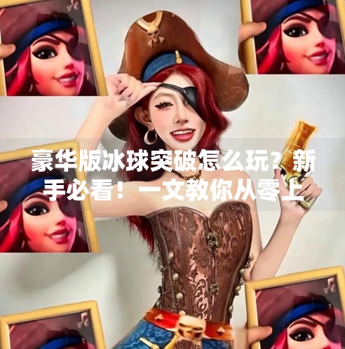 豪华版冰球突破怎么玩？新手必看！一文教你从零上手，轻松赢大奖！豪华版冰球突破怎么玩