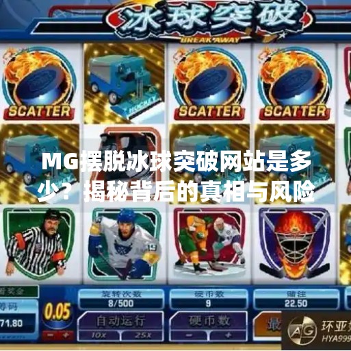 MG摆脱冰球突破网站是多少？揭秘背后的真相与风险警示！mg摆脱冰球突破网站是多少