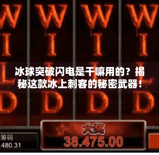 冰球突破闪电是干嘛用的？揭秘这款冰上刺客的秘密武器！冰球突破闪电是干嘛用的