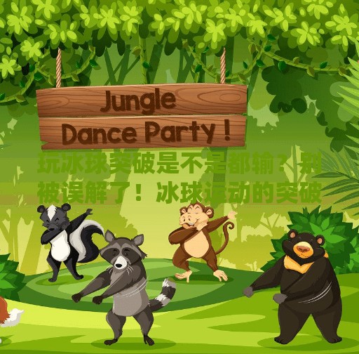 玩冰球突破是不是都输？别被误解了！冰球运动的突破其实藏着大智慧,玩冰球突破是不是都输