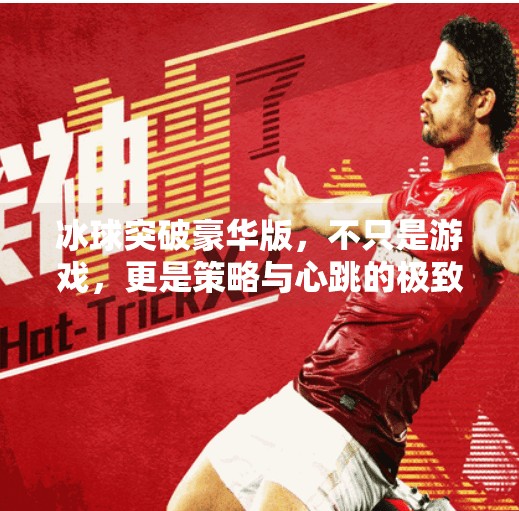 冰球突破豪华版,不只是游戏,更是策略与心跳的极致体验!冰球突破豪华版特色玩法