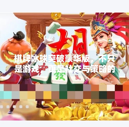 棋牌冰球突破豪华版，不只是游戏，更是社交与策略的全新体验！棋牌冰球突破豪华版游戏
