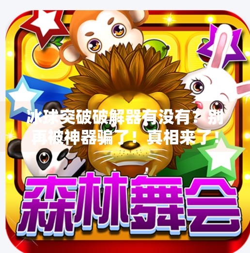 冰球突破破解器有没有？别再被神器骗了！真相来了！冰球突破破解器有没有