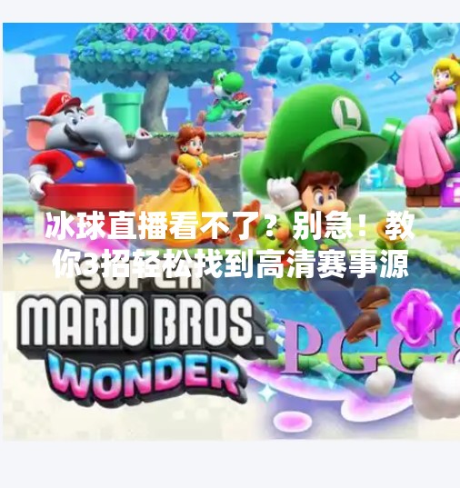 冰球直播看不了？别急！教你3招轻松找到高清赛事源，热血不缺席！突破冰球直播在哪看啊