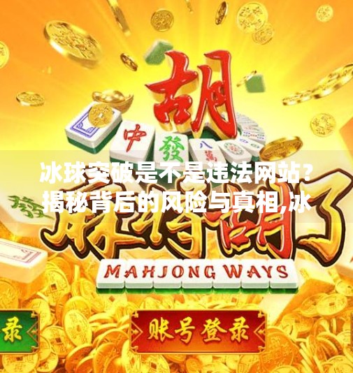 冰球突破是不是违法网站？揭秘背后的风险与真相,冰球突破是不是违法网站