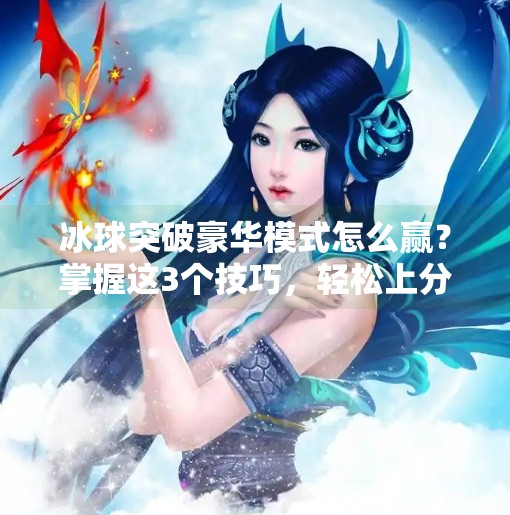 冰球突破豪华模式怎么赢？掌握这3个技巧，轻松上分不踩坑！冰球突破豪华怎么赢的快