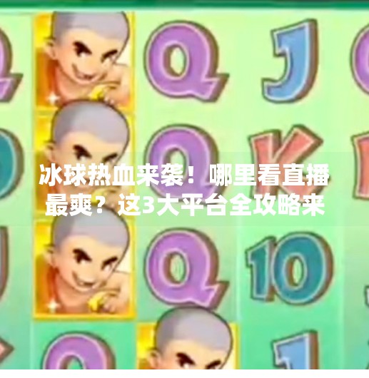 冰球热血来袭！哪里看直播最爽？这3大平台全攻略来了！突破冰球哪个平台能看直播
