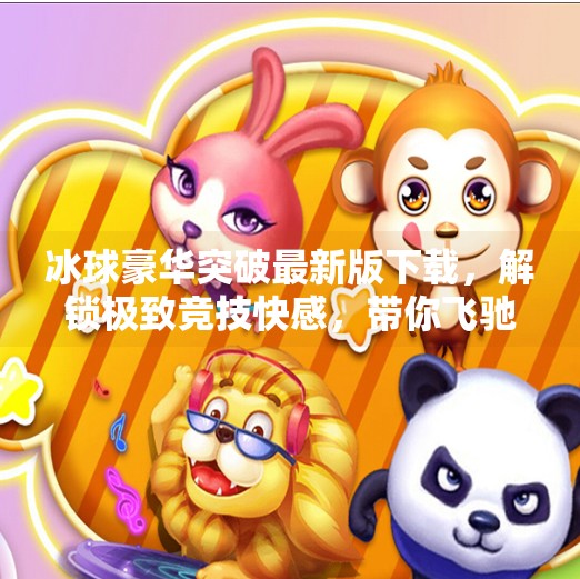 冰球豪华突破最新版下载，解锁极致竞技快感，带你飞驰冰面！冰球豪华突破最新版下载