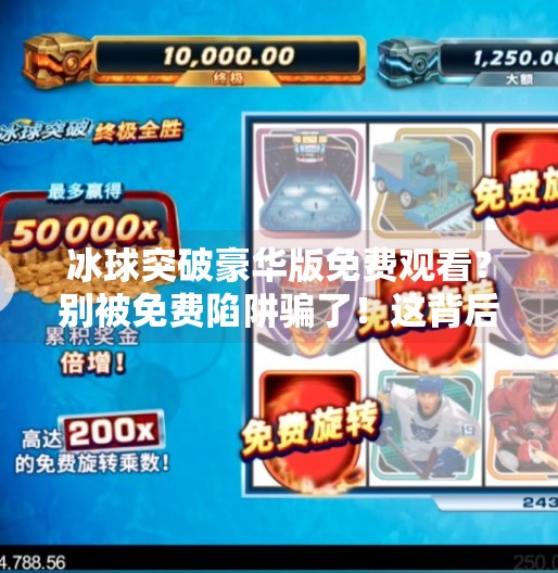 冰球突破豪华版免费观看？别被免费陷阱骗了！这背后藏着什么套路？冰球突破豪华版免费观看