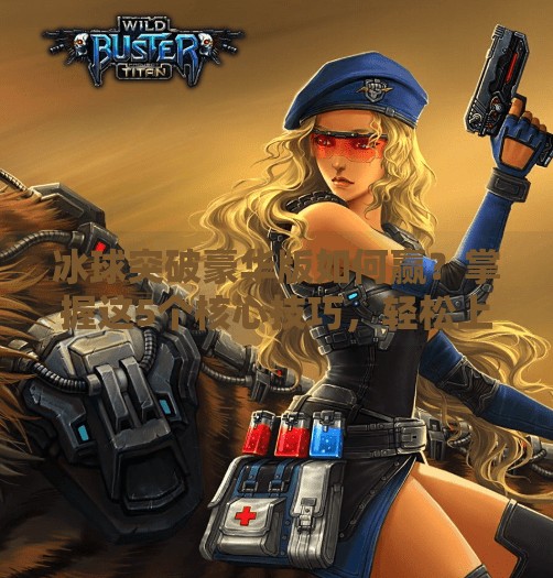 冰球突破豪华版如何赢？掌握这5个核心技巧，轻松上分不翻车！冰球突破豪华版如何赢