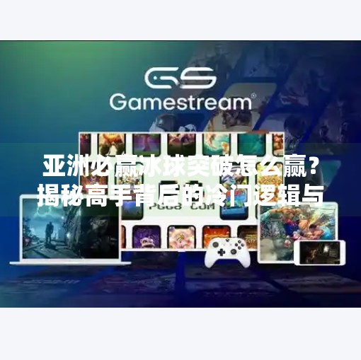 亚洲必赢冰球突破怎么赢？揭秘高手背后的冷门逻辑与实战技巧！亚洲必赢冰球突破怎么赢