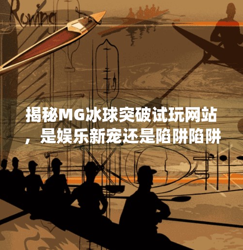 揭秘MG冰球突破试玩网站，是娱乐新宠还是陷阱陷阱？mg冰球突破试玩网站是什么