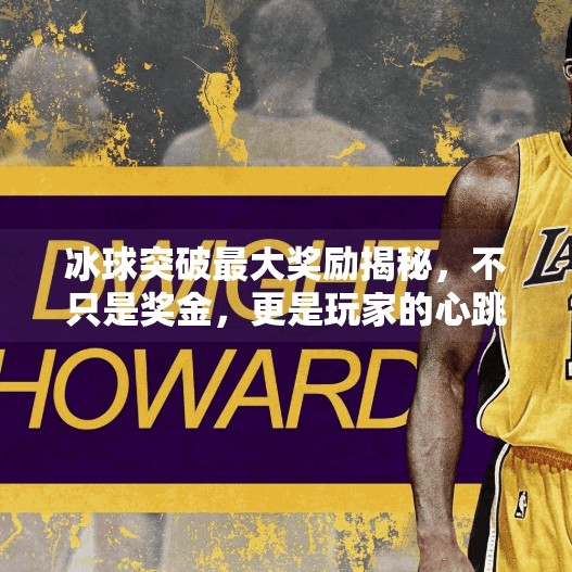 冰球突破最大奖励揭秘，不只是奖金，更是玩家的心跳时刻！冰球突破最大奖励是啥