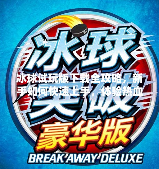 冰球试玩版下载全攻略，新手如何快速上手，体验热血竞技的魅力？突破冰球试玩版下载