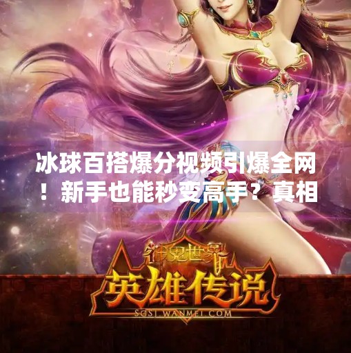 冰球百搭爆分视频引爆全网！新手也能秒变高手？真相竟是…突破冰球百搭爆分视频