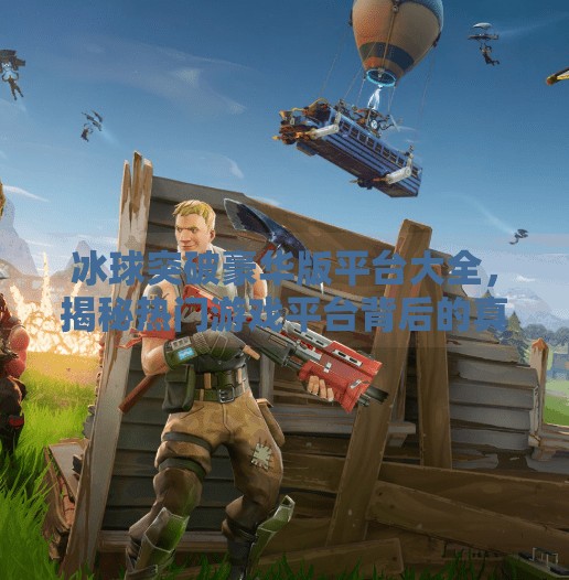 冰球突破豪华版平台大全,揭秘热门游戏平台背后的真相与选择指南,冰球突破豪华版平台大全