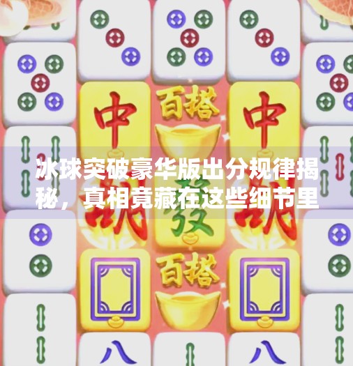 冰球突破豪华版出分规律揭秘，真相竟藏在这些细节里！冰球突破豪华版出分规律