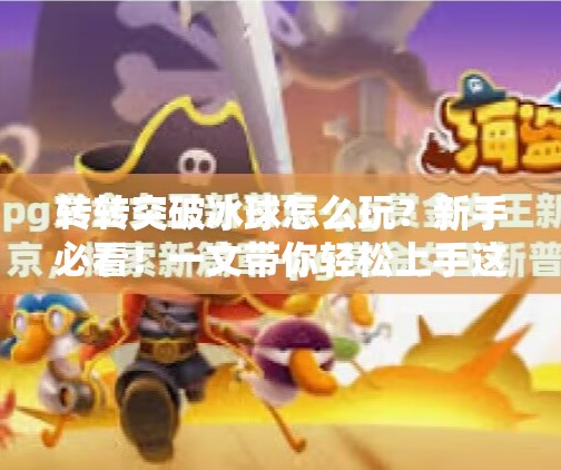 转转突破冰球怎么玩？新手必看！一文带你轻松上手这项脑力与反应力的巅峰对决！转转突破冰球怎么玩的啊