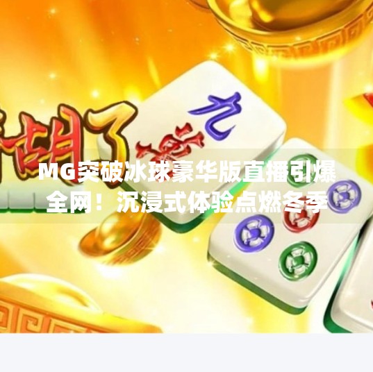 MG突破冰球豪华版直播引爆全网！沉浸式体验点燃冬季运动热潮！mg突破冰球豪华版直播