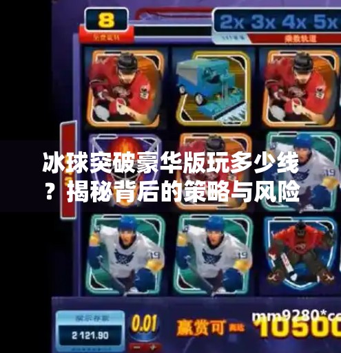 冰球突破豪华版玩多少线？揭秘背后的策略与风险，新手必看！冰球突破豪华版玩多少线