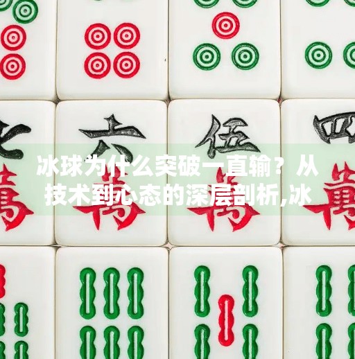 冰球为什么突破一直输？从技术到心态的深层剖析,冰球为什么突破一直输