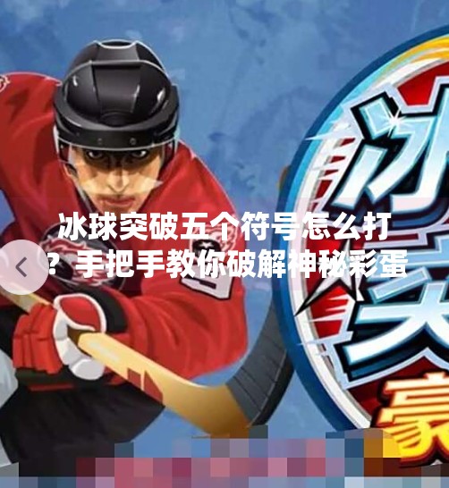 冰球突破五个符号怎么打？手把手教你破解神秘彩蛋，轻松赢大奖！冰球突破五个符号怎么打
