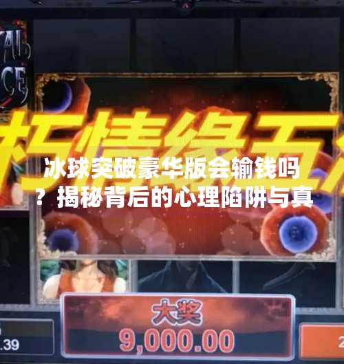 冰球突破豪华版会输钱吗？揭秘背后的心理陷阱与真实风险,冰球突破豪华版会输钱吗