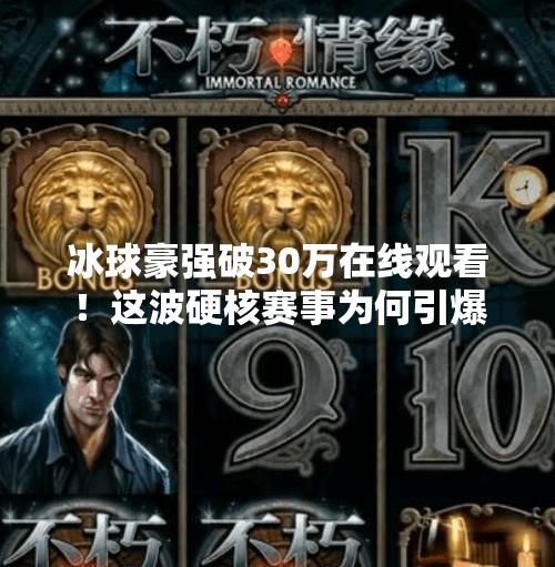 冰球豪强破30万在线观看！这波硬核赛事为何引爆全网？冰球豪华突破30万视频在线观看