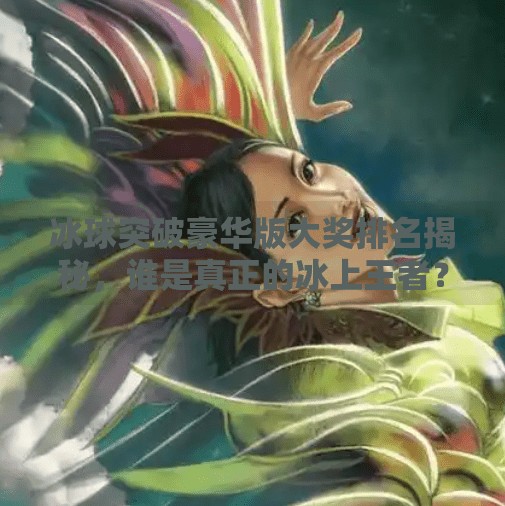 冰球突破豪华版大奖排名揭秘，谁是真正的冰上王者？冰球突破豪华版大奖排名
